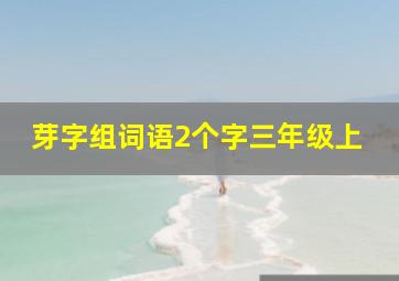 芽字组词语2个字三年级上