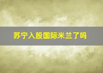 苏宁入股国际米兰了吗