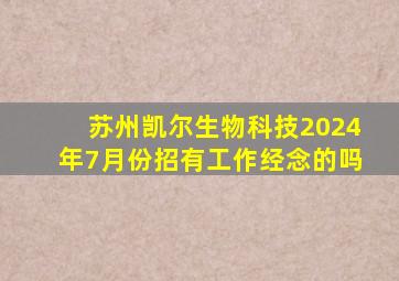 苏州凯尔生物科技2024年7月份招有工作经念的吗