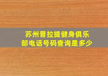 苏州普拉提健身俱乐部电话号码查询是多少