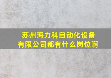 苏州海力科自动化设备有限公司都有什么岗位啊