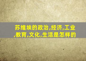 苏维埃的政治,经济,工业,教育,文化,生活是怎样的