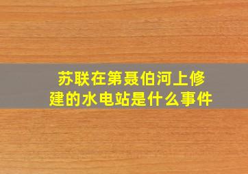 苏联在第聂伯河上修建的水电站是什么事件