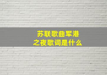 苏联歌曲军港之夜歌词是什么