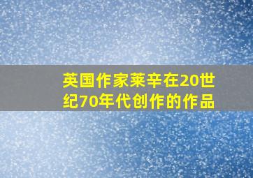 英国作家莱辛在20世纪70年代创作的作品