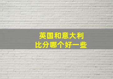 英国和意大利比分哪个好一些