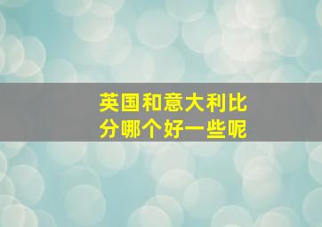 英国和意大利比分哪个好一些呢