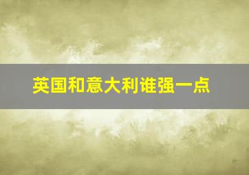 英国和意大利谁强一点