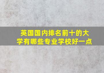 英国国内排名前十的大学有哪些专业学校好一点