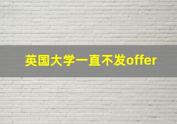 英国大学一直不发offer