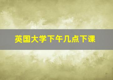 英国大学下午几点下课