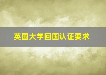 英国大学回国认证要求