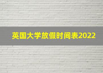 英国大学放假时间表2022