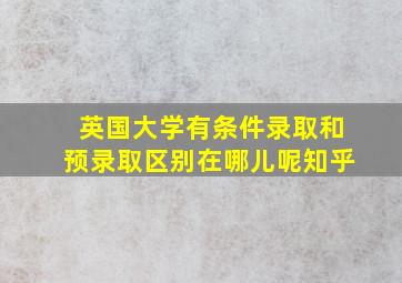 英国大学有条件录取和预录取区别在哪儿呢知乎