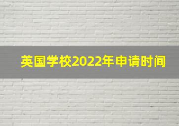 英国学校2022年申请时间