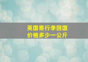 英国寄行李回国价格多少一公斤