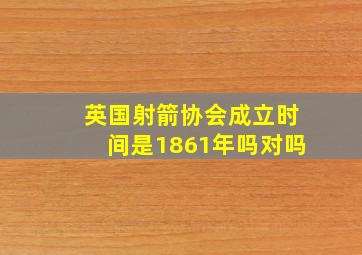 英国射箭协会成立时间是1861年吗对吗