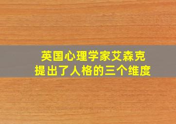 英国心理学家艾森克提出了人格的三个维度