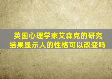 英国心理学家艾森克的研究结果显示人的性格可以改变吗