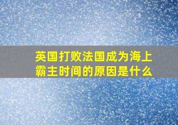 英国打败法国成为海上霸主时间的原因是什么