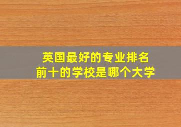 英国最好的专业排名前十的学校是哪个大学