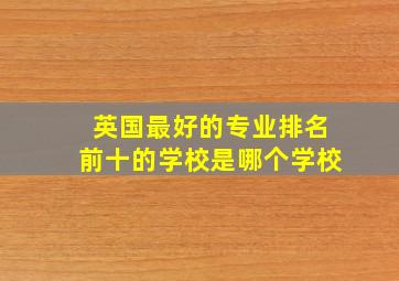 英国最好的专业排名前十的学校是哪个学校