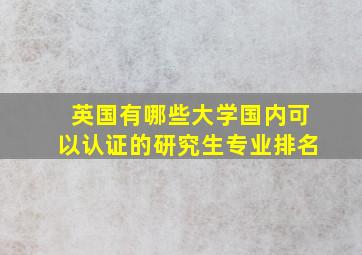 英国有哪些大学国内可以认证的研究生专业排名