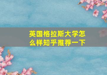 英国格拉斯大学怎么样知乎推荐一下