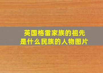 英国格雷家族的祖先是什么民族的人物图片