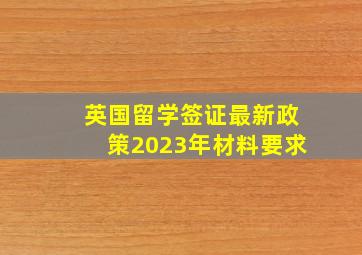 英国留学签证最新政策2023年材料要求