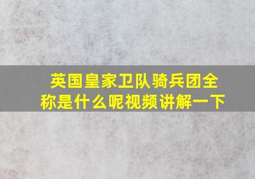 英国皇家卫队骑兵团全称是什么呢视频讲解一下