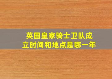 英国皇家骑士卫队成立时间和地点是哪一年