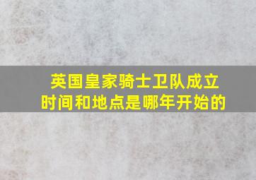 英国皇家骑士卫队成立时间和地点是哪年开始的