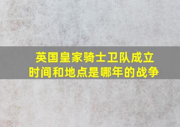 英国皇家骑士卫队成立时间和地点是哪年的战争