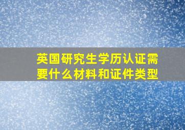 英国研究生学历认证需要什么材料和证件类型