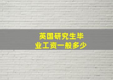 英国研究生毕业工资一般多少