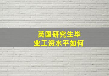 英国研究生毕业工资水平如何