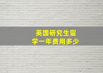 英国研究生留学一年费用多少