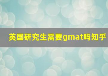 英国研究生需要gmat吗知乎