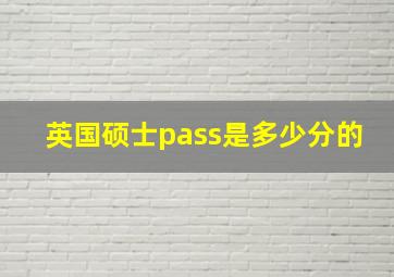 英国硕士pass是多少分的