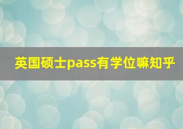 英国硕士pass有学位嘛知乎