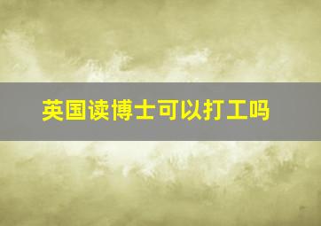 英国读博士可以打工吗