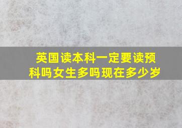 英国读本科一定要读预科吗女生多吗现在多少岁