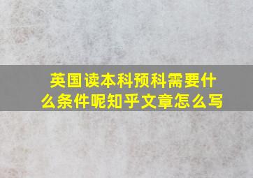 英国读本科预科需要什么条件呢知乎文章怎么写