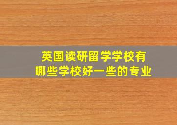 英国读研留学学校有哪些学校好一些的专业