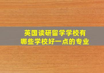 英国读研留学学校有哪些学校好一点的专业