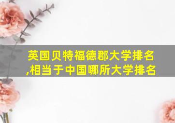 英国贝特福德郡大学排名,相当于中国哪所大学排名