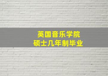 英国音乐学院硕士几年制毕业