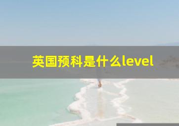 英国预科是什么level