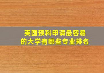 英国预科申请最容易的大学有哪些专业排名